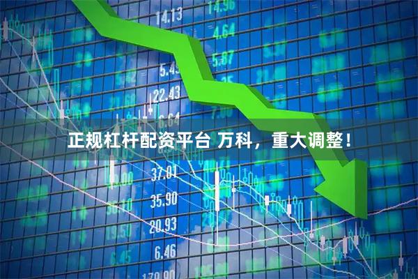 正规杠杆配资平台 万科，重大调整！